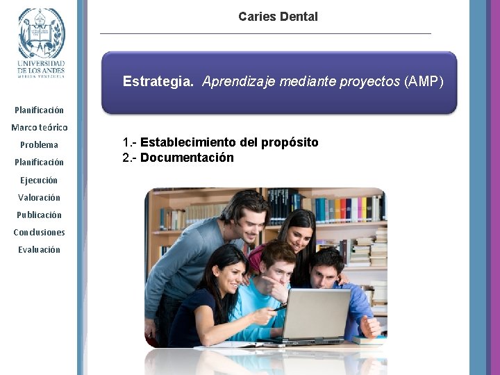 Caries Dental Estrategia. Aprendizaje mediante proyectos (AMP) Planificación Marco teórico Problema Planificación Ejecución Valoración