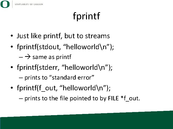 fprintf • Just like printf, but to streams • fprintf(stdout, “helloworldn”); – same as