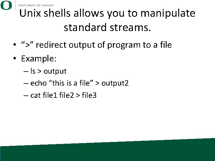 Unix shells allows you to manipulate standard streams. • “>” redirect output of program