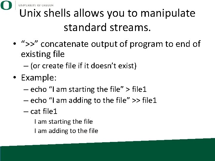 Unix shells allows you to manipulate standard streams. • “>>” concatenate output of program