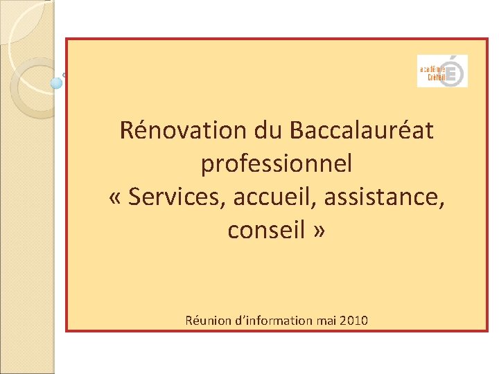 Rénovation du Baccalauréat professionnel « Services, accueil, assistance, conseil » Réunion d’information mai 2010