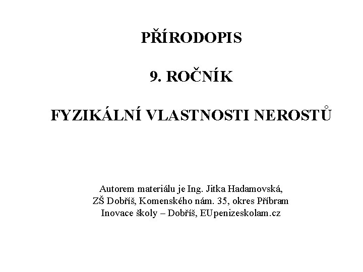 PŘÍRODOPIS 9. ROČNÍK FYZIKÁLNÍ VLASTNOSTI NEROSTŮ Autorem materiálu je Ing. Jitka Hadamovská, ZŠ Dobříš,