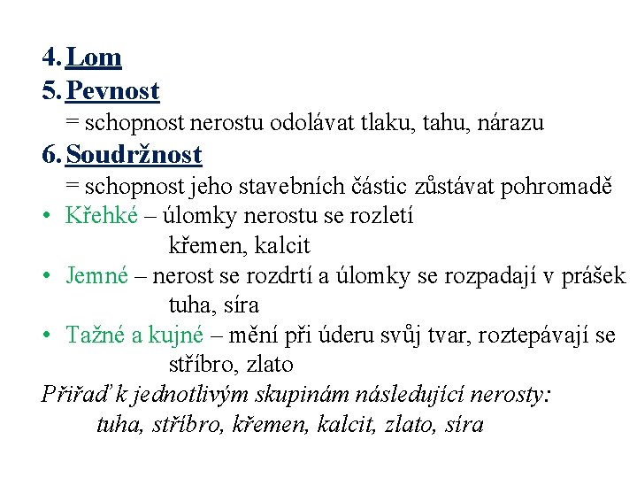 4. Lom 5. Pevnost = schopnost nerostu odolávat tlaku, tahu, nárazu 6. Soudržnost =