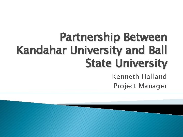 Partnership Between Kandahar University and Ball State University Kenneth Holland Project Manager 