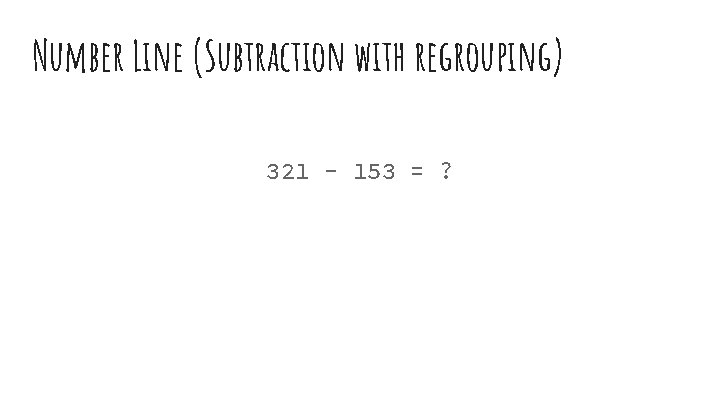 Number Line (Subtraction with regrouping) 321 - 153 = ? 