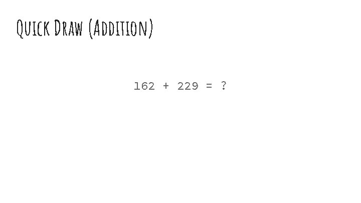 Quick Draw (Addition) 162 + 229 = ? 