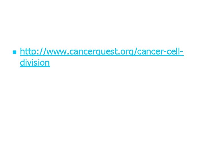 n http: //www. cancerquest. org/cancer-celldivision 