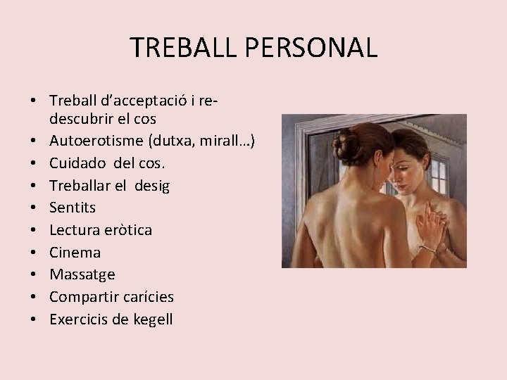 TREBALL PERSONAL • Treball d’acceptació i redescubrir el cos • Autoerotisme (dutxa, mirall…) •