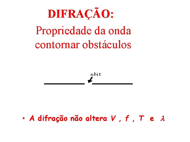 DIFRAÇÃO: Propriedade da onda contornar obstáculos • A difração não altera V , f