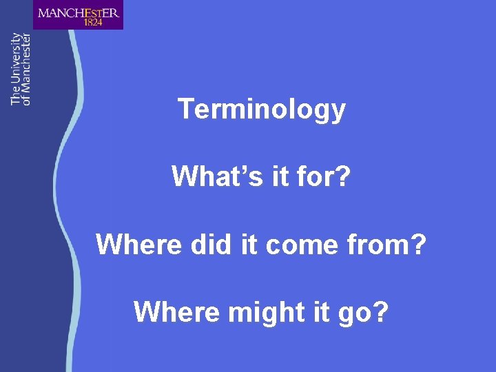 Terminology What’s it for? Where did it come from? Where might it go? 