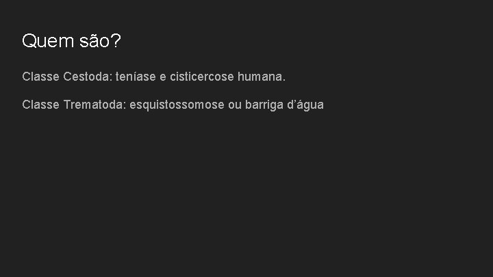 Quem são? Classe Cestoda: teníase e cisticercose humana. Classe Trematoda: esquistossomose ou barriga d’água