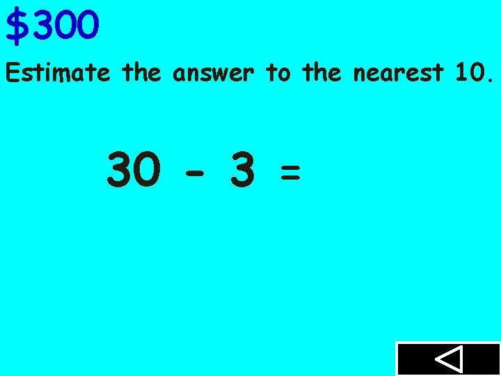 $300 Estimate the answer to the nearest 10. 30 - 3 = 