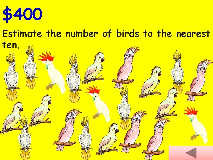 $400 Estimate the number of birds to the nearest ten. 