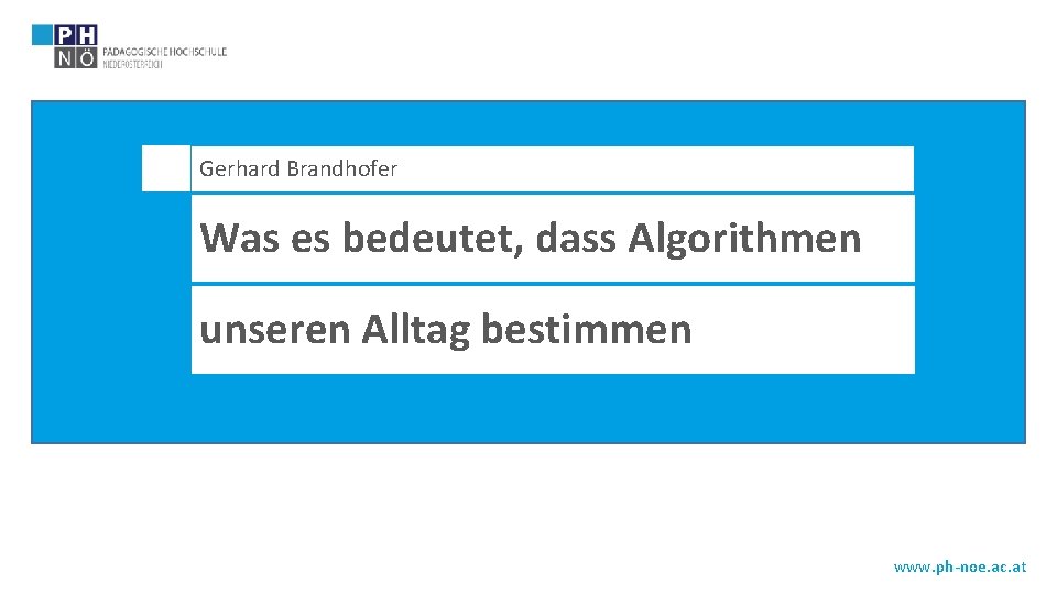 Gerhard Brandhofer Was es bedeutet, dass Algorithmen unseren Alltag bestimmen www. ph-noe. ac. at