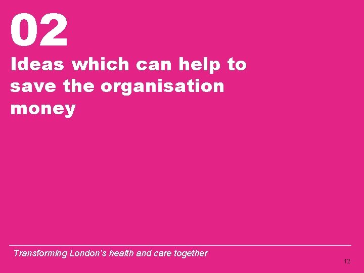 02 Ideas which can help to save the organisation money Transforming London’s health and