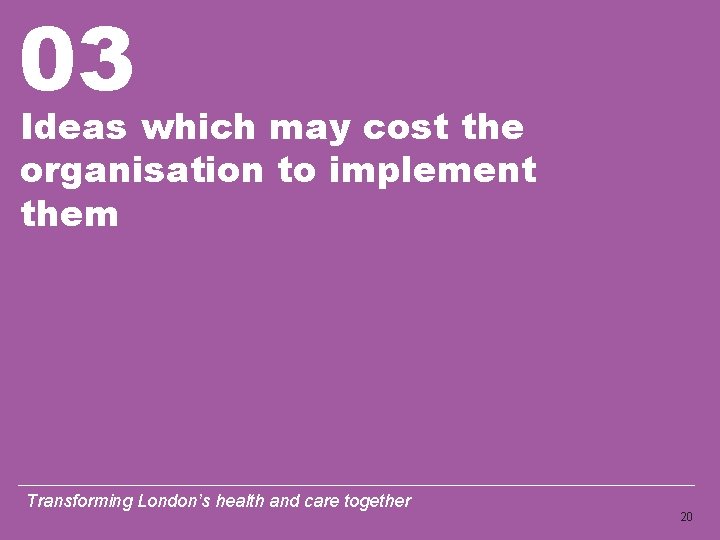 03 Ideas which may cost the organisation to implement them Transforming London’s health and