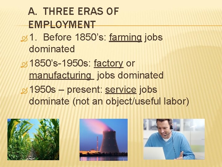 A. THREE ERAS OF EMPLOYMENT 1. Before 1850’s: farming jobs dominated 1850’s-1950 s: factory
