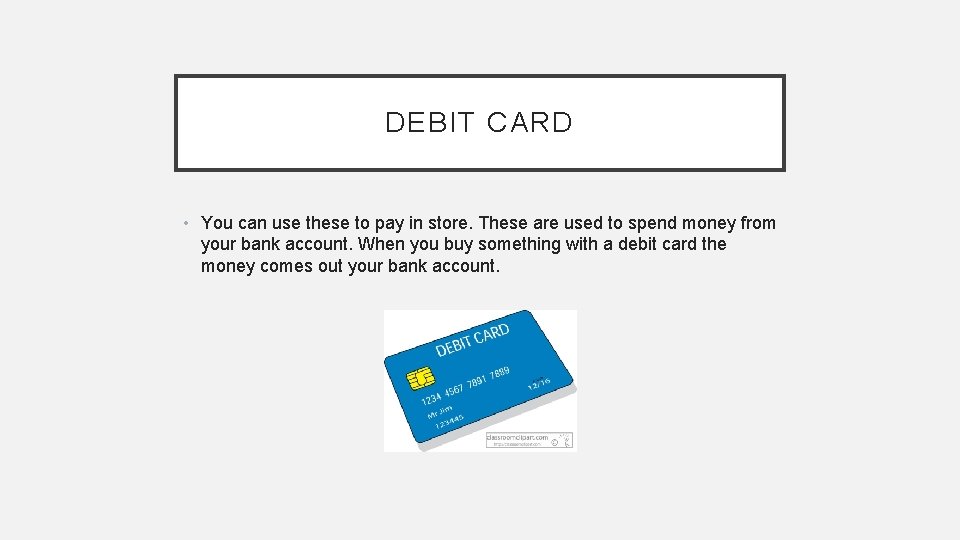 DEBIT CARD • You can use these to pay in store. These are used