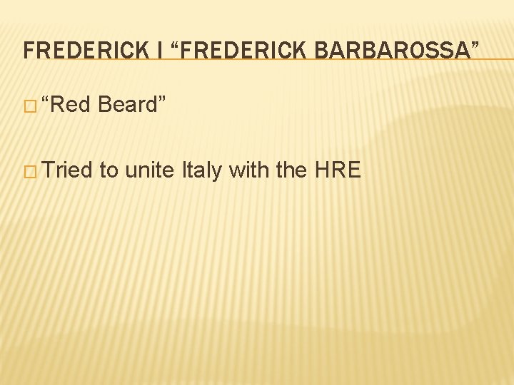 FREDERICK I “FREDERICK BARBAROSSA” � “Red Beard” � Tried to unite Italy with the