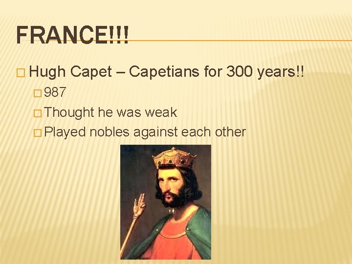 FRANCE!!! � Hugh Capet – Capetians for 300 years!! � 987 � Thought he