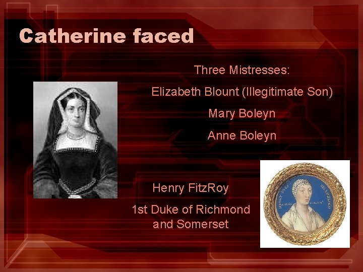 Catherine faced Three Mistresses: Elizabeth Blount (Illegitimate Son) Mary Boleyn Anne Boleyn Henry Fitz.