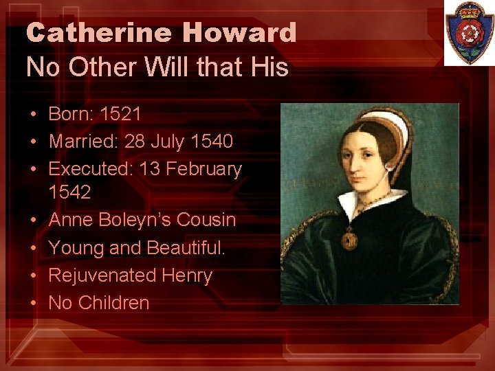 Catherine Howard No Other Will that His • Born: 1521 • Married: 28 July