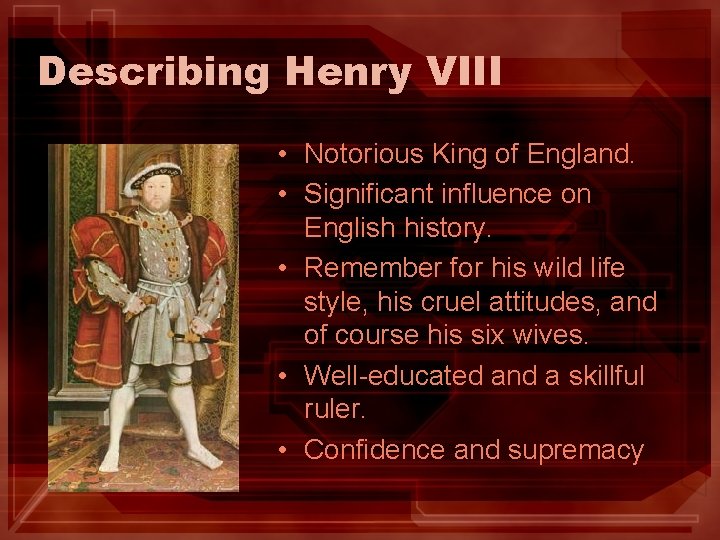 Describing Henry VIII • Notorious King of England. • Significant influence on English history.