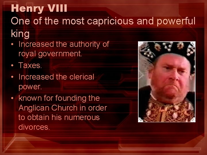 Henry VIII One of the most capricious and powerful king • Increased the authority