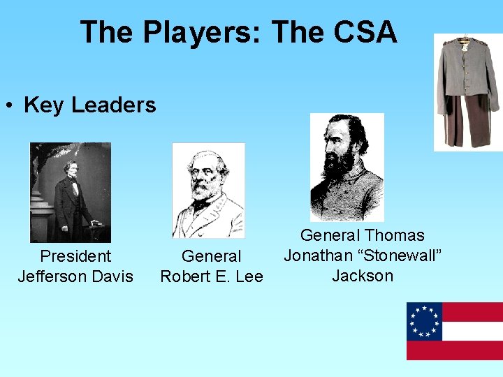 The Players: The CSA • Key Leaders President Jefferson Davis General Robert E. Lee