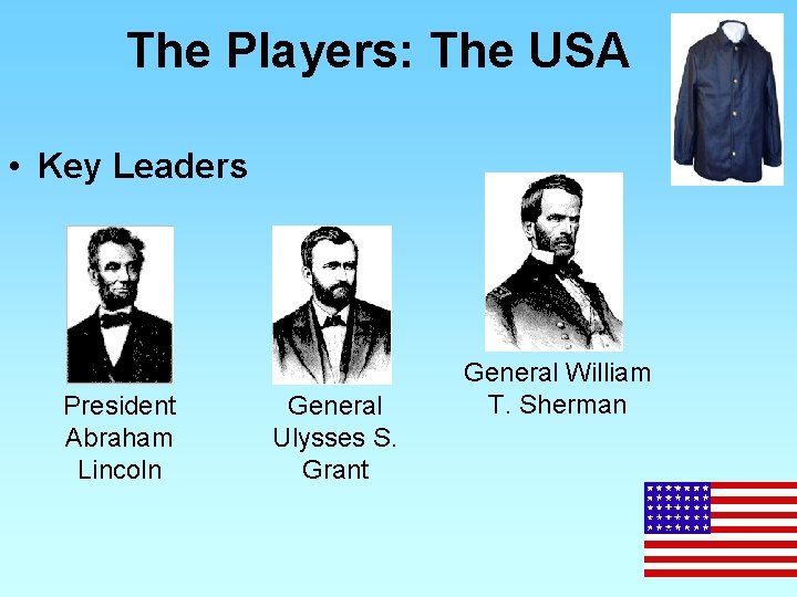 The Players: The USA • Key Leaders President Abraham Lincoln General Ulysses S. Grant