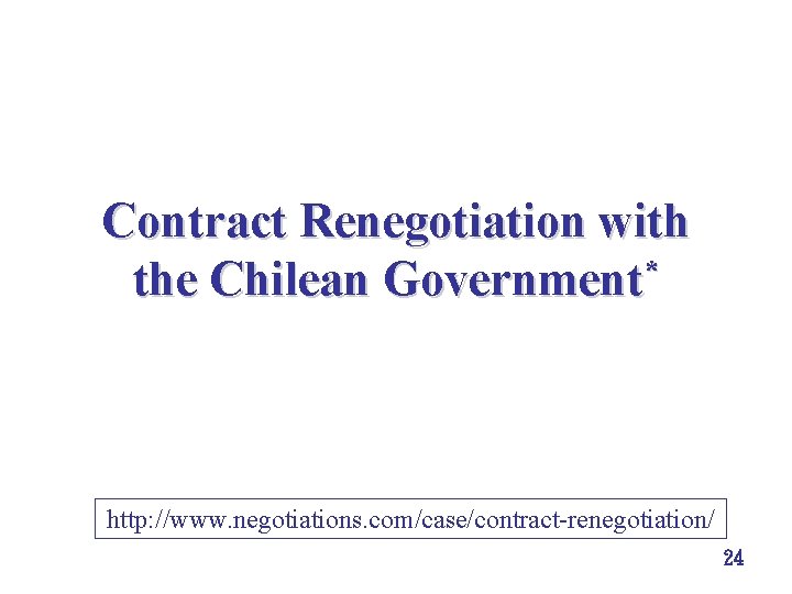 Contract Renegotiation with * the Chilean Government http: //www. negotiations. com/case/contract-renegotiation/ 24 