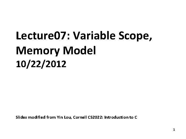 Lecture 07: Variable Scope, Memory Model 10/22/2012 Slides modified from Yin Lou, Cornell CS