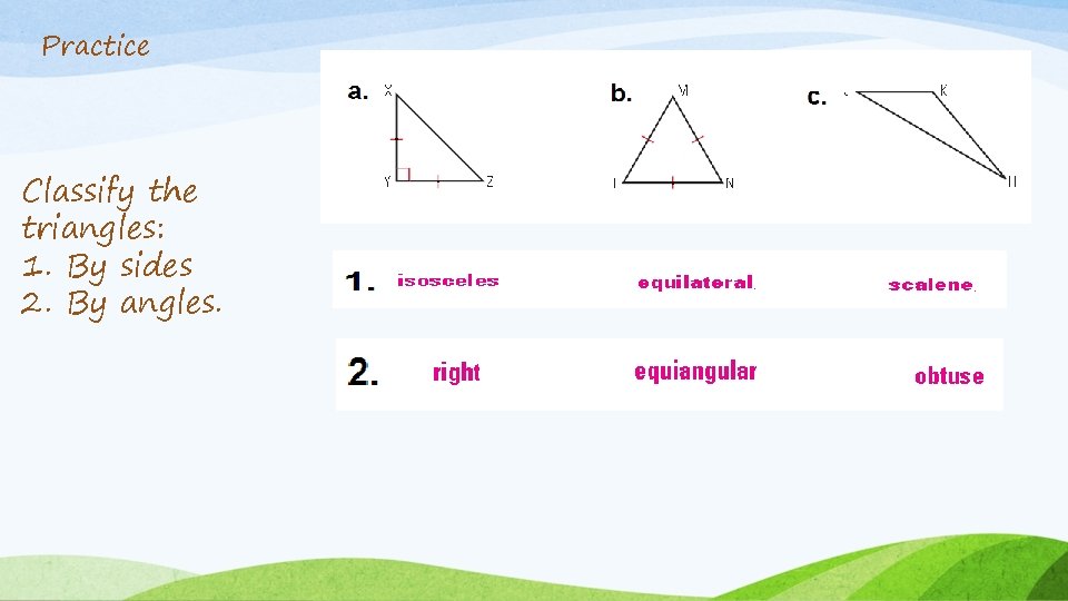 Practice Classify the triangles: 1. By sides 2. By angles. 