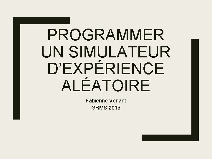 PROGRAMMER UN SIMULATEUR D’EXPÉRIENCE ALÉATOIRE Fabienne Venant GRMS 2019 