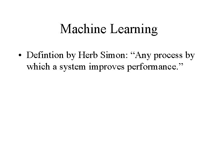 Machine Learning • Defintion by Herb Simon: “Any process by which a system improves