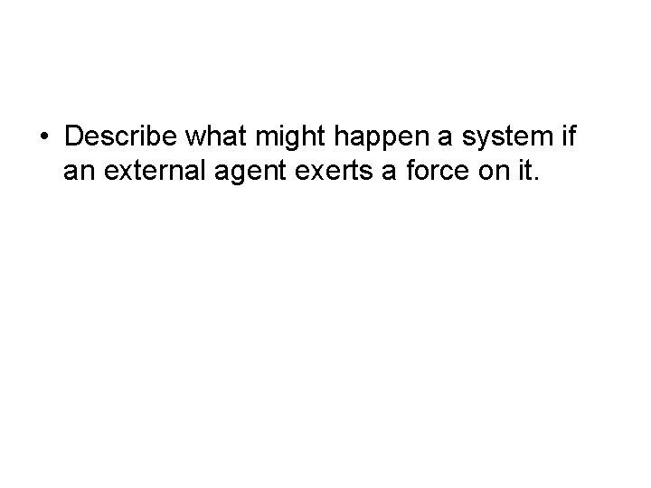  • Describe what might happen a system if an external agent exerts a