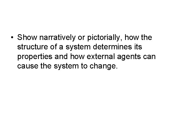  • Show narratively or pictorially, how the structure of a system determines its