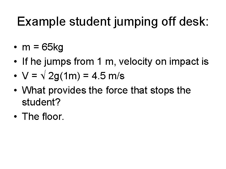 Example student jumping off desk: • • m = 65 kg If he jumps