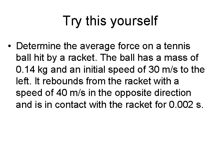 Try this yourself • Determine the average force on a tennis ball hit by