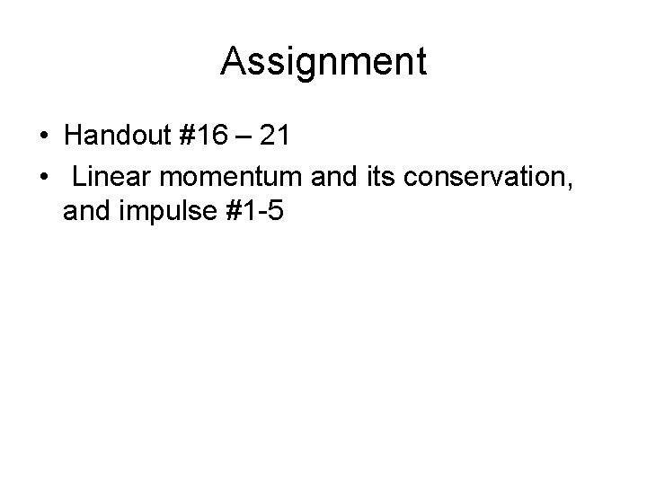 Assignment • Handout #16 – 21 • Linear momentum and its conservation, and impulse