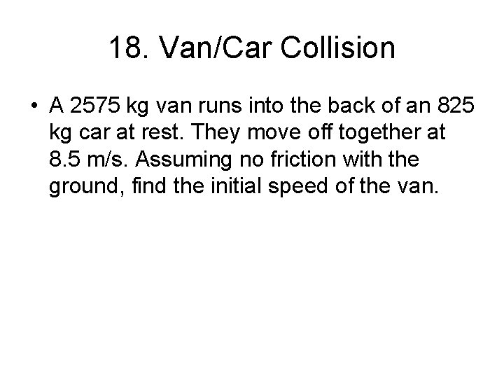 18. Van/Car Collision • A 2575 kg van runs into the back of an