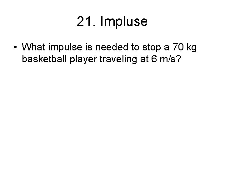 21. Impluse • What impulse is needed to stop a 70 kg basketball player