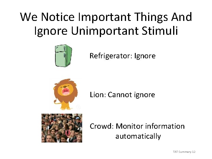 We Notice Important Things And Ignore Unimportant Stimuli Refrigerator: Ignore Lion: Cannot ignore Crowd:
