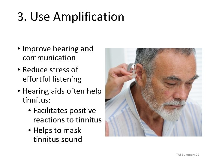 3. Use Amplification • Improve hearing and communication • Reduce stress of effortful listening