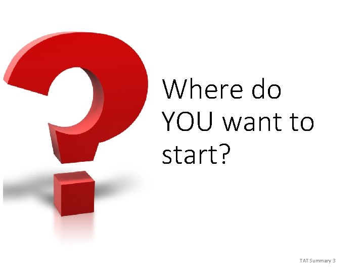 Where do YOU want to start? TAT Summary 3 