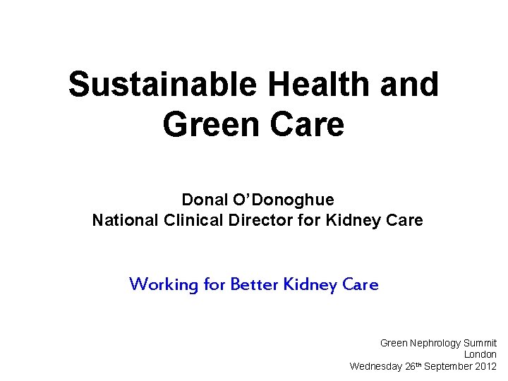 Sustainable Health and Green Care Donal O’Donoghue National Clinical Director for Kidney Care Working