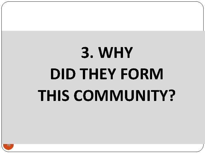 3. WHY DID THEY FORM THIS COMMUNITY? 16 