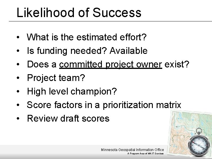 Likelihood of Success • • What is the estimated effort? Is funding needed? Available