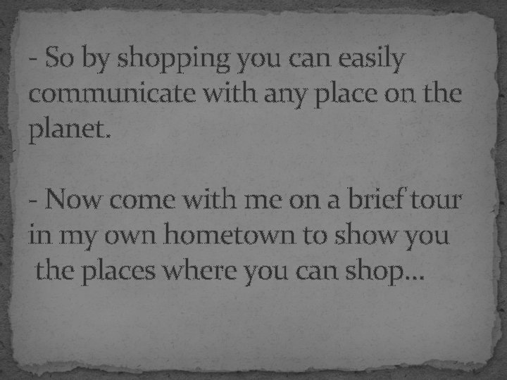 - So by shopping you can easily communicate with any place on the planet.