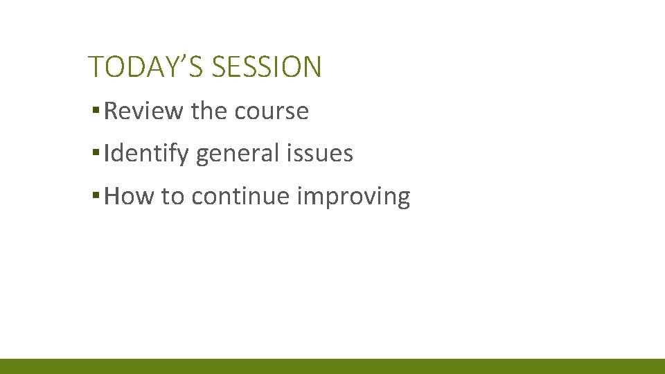 TODAY’S SESSION ▪ Review the course ▪ Identify general issues ▪ How to continue